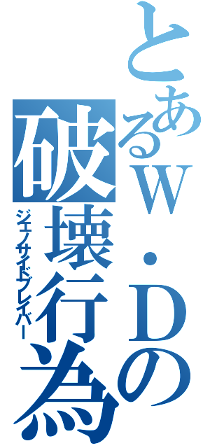 とあるＷ．Ｄ．Ｍ．Ｇ．の破壊行為（ジェノサイドブレイバー）