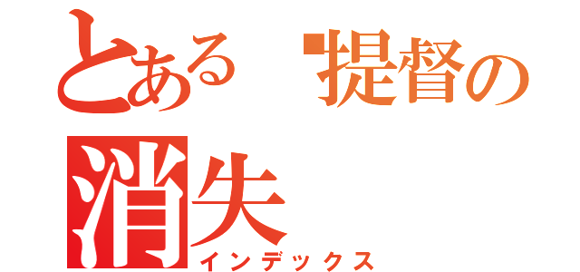 とある粪提督の消失（インデックス）