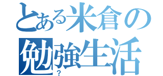 とある米倉の勉強生活（？）