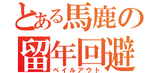 とある馬鹿の留年回避（ベイルアウト）