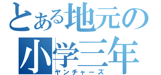 とある地元の小学三年（ヤンチャーズ）