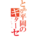 とある平岡のギターセンス（（´＿ゝ｀））