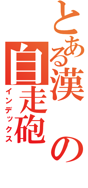 とある漢の自走砲（インデックス）