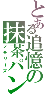 とある追憶の抹茶パン（メモリーズ）