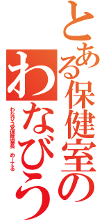 とある保健室のわなびう（わなびう党保険室長　めーてる）