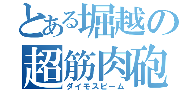 とある堀越の超筋肉砲（ダイモスビーム）