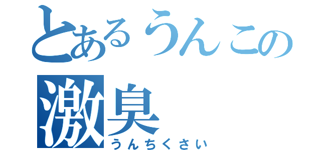 とあるうんこの激臭（うんちくさい）