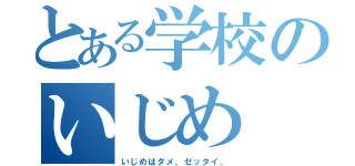 とある学校のいじめ（いじめはダメ、ゼッタイ。）