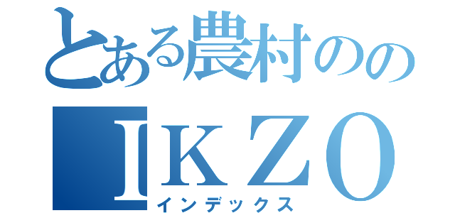 とある農村ののＩＫＺＯ録（インデックス）