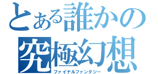 とある誰かの究極幻想（ファイナルファンタジー）