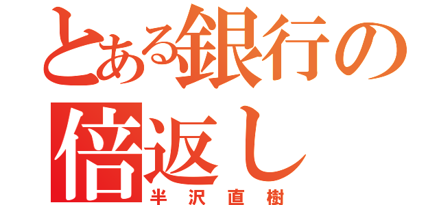 とある銀行の倍返し（半沢直樹）