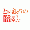 とある銀行の倍返し（半沢直樹）