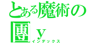 とある魔術の團ｙ（インデックス）