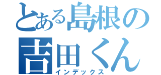 とある島根の吉田くんＬｉｖｅ（インデックス）