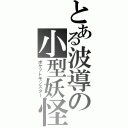 とある波導の小型妖怪（ポケットモンスター）