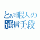 とある暇人の通信手段（ＬＩＮＥ）