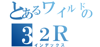 とあるワイルドスピードの３２Ｒ（インデックス）