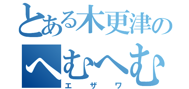 とある木更津のへむへむ（エザワ）