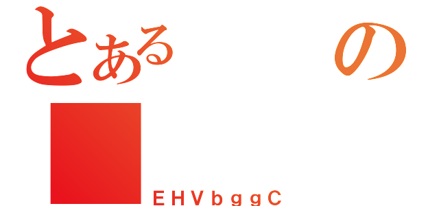 とあるの（ＥＨＶｂｇｇＣ）