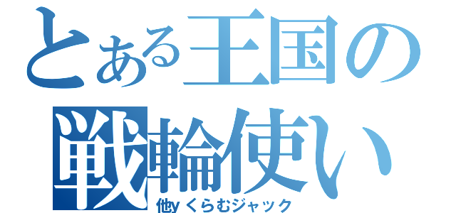 とある王国の戦輪使い（他ｙくらむジャック）