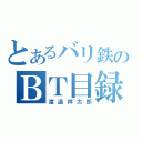 とあるバリ鉄のＢＴ目録（渡邊祥太郎）