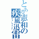 とある憲和の疾風迅雷（ウォーウインド）