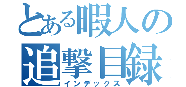 とある暇人の追撃目録（インデックス）