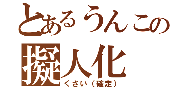 とあるうんこの擬人化（くさい（確定））