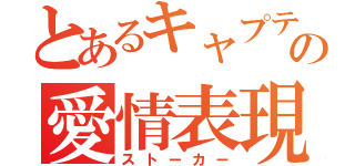 とあるキャプテンの愛情表現（ストーカー）