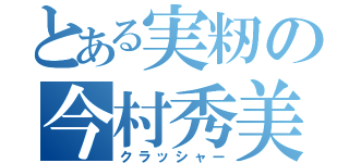 とある実籾の今村秀美（クラッシャー）