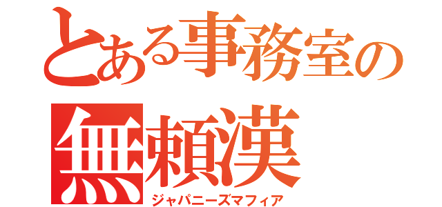 とある事務室の無頼漢（ジャパニーズマフィア）