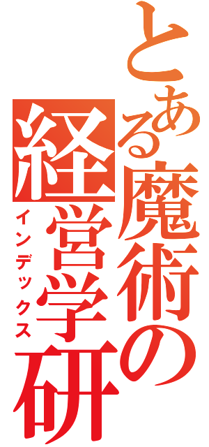 とある魔術の経営学研究室（インデックス）