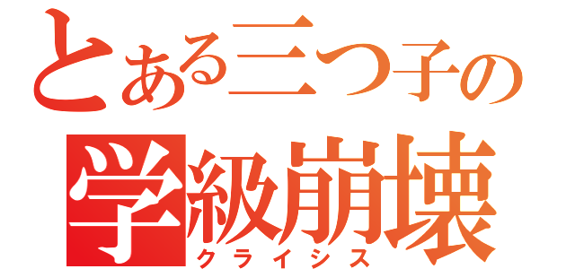 とある三つ子の学級崩壊（クライシス）