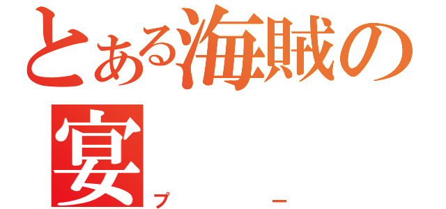 とある海賊の宴（プー）