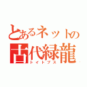 とあるネットの古代緑龍（トイトプス）