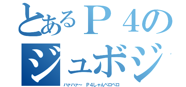 とあるＰ４のジュボジュボ（ハァハァ～　Ｐ４しゃんペロペロ）