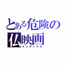 とある危険の仏映画（インデックス）