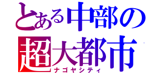 とある中部の超大都市（ナゴヤシティ）