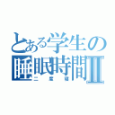 とある学生の睡眠時間Ⅱ（二度寝）