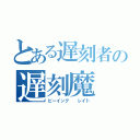 とある遅刻者の遅刻魔（ビーイング  レイト）