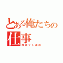 とある俺たちの仕事（ロボット退治）