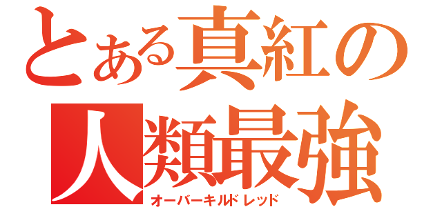 とある真紅の人類最強（オーバーキルドレッド）