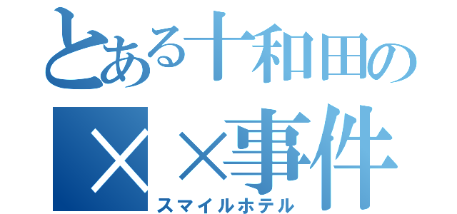 とある十和田の××事件（スマイルホテル）