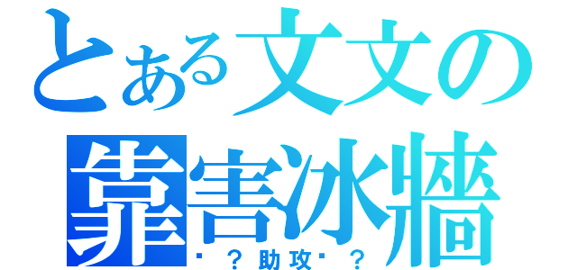 とある文文の靠害冰牆（啊？助攻呢？）