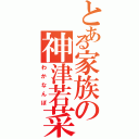 とある家族の神津若菜（わかなんぼ）