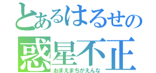 とあるはるせの惑星不正解（おまえまちがえんな）