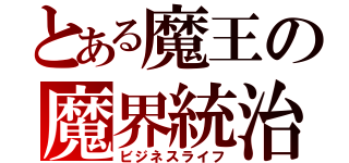 とある魔王の魔界統治（ビジネスライフ）