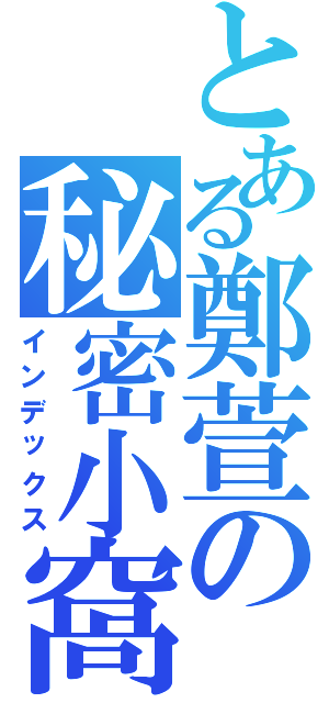 とある鄭萱の秘密小窩（インデックス）
