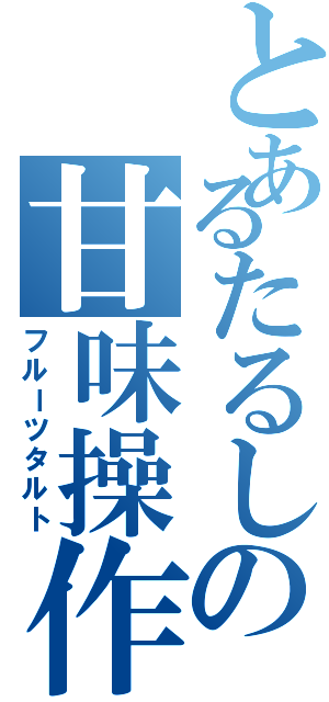 とあるたるしの甘味操作（フルーツタルト）