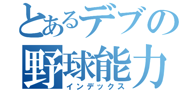 とあるデブの野球能力（インデックス）